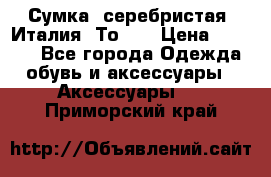 Сумка. серебристая. Италия. Тоds. › Цена ­ 2 000 - Все города Одежда, обувь и аксессуары » Аксессуары   . Приморский край